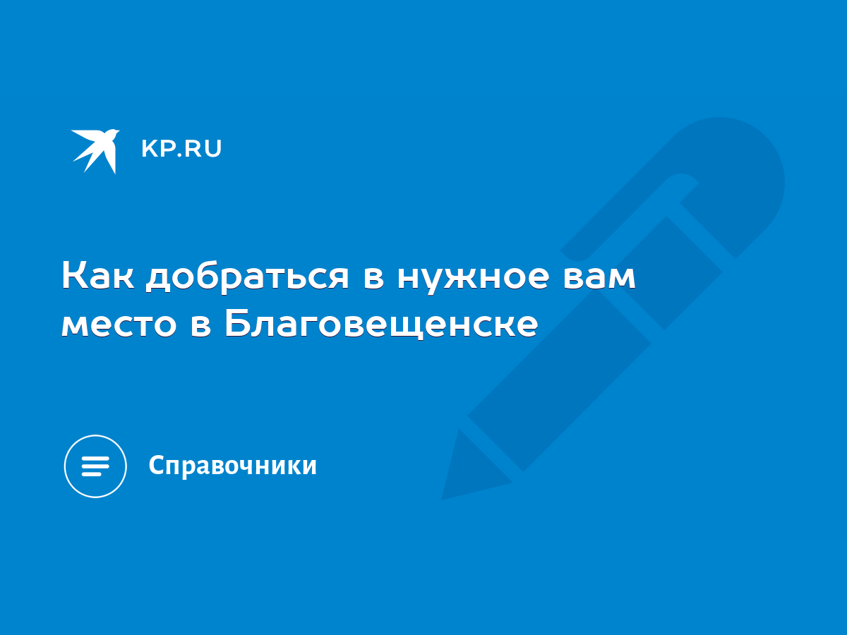 Как добраться в нужное вам место в Благовещенске - KP.RU