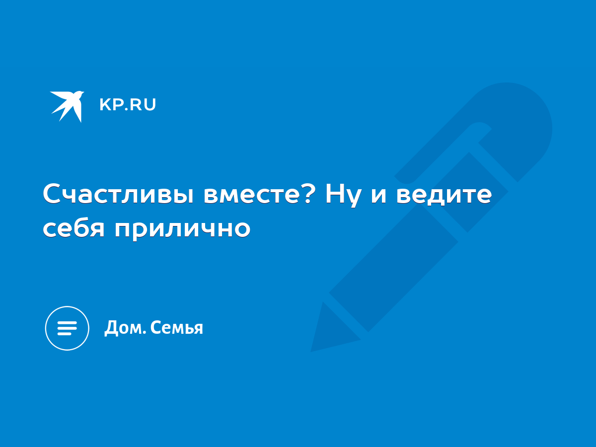 Счастливы вместе? Ну и ведите себя прилично - KP.RU