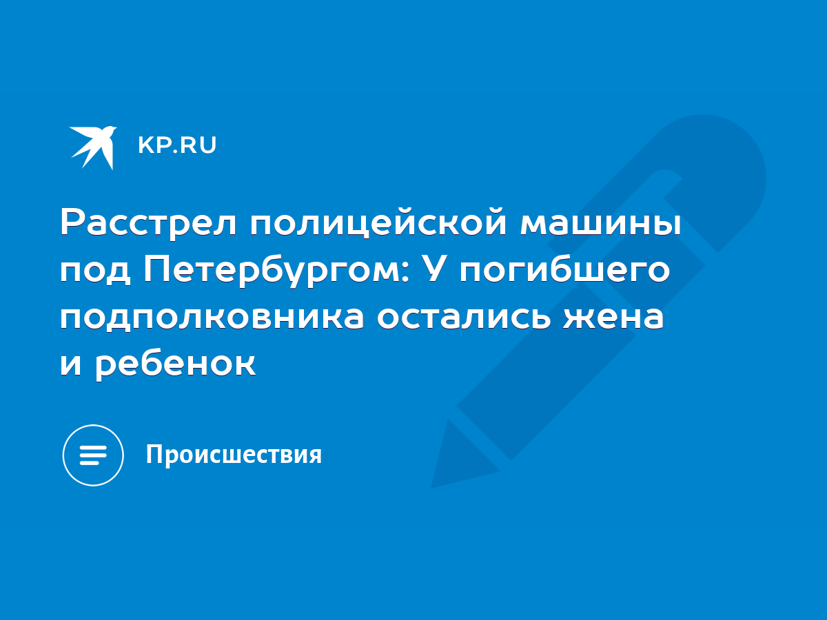 Расстрел полицейской машины под Петербургом: У погибшего подполковника  остались жена и ребенок - KP.RU