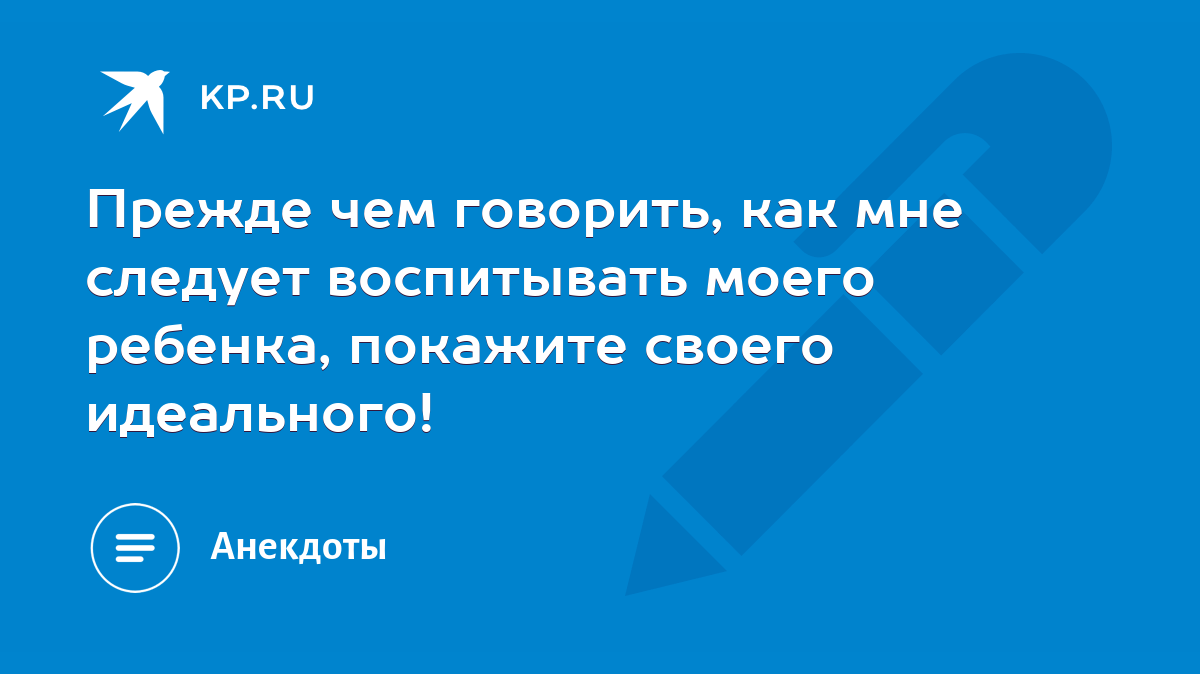 Прежде чем говорить, как мне следует воспитывать моего ребенка, покажите  своего идеального! - KP.RU