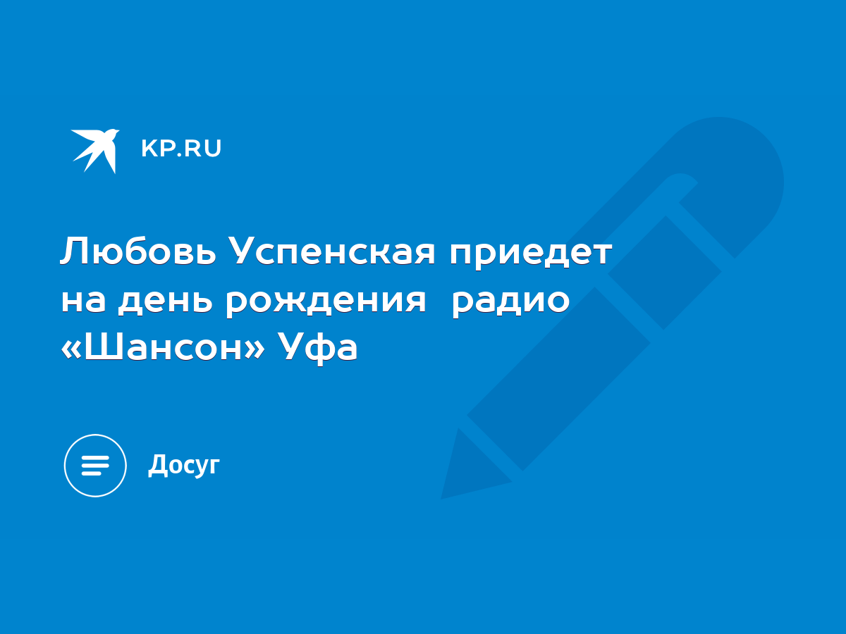 Любовь Успенская приедет на день рождения радио «Шансон» Уфа - KP.RU