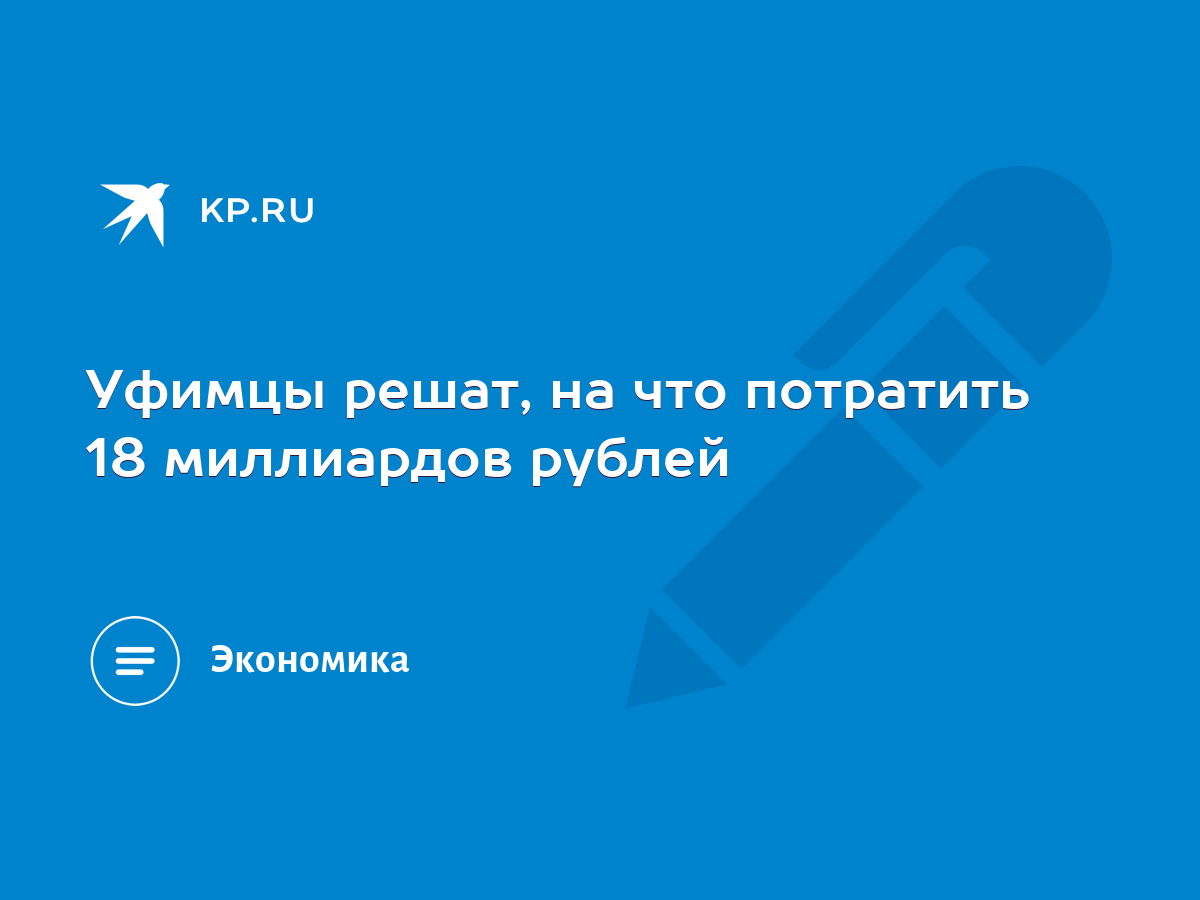 Уфимцы решат, на что потратить 18 миллиардов рублей - KP.RU