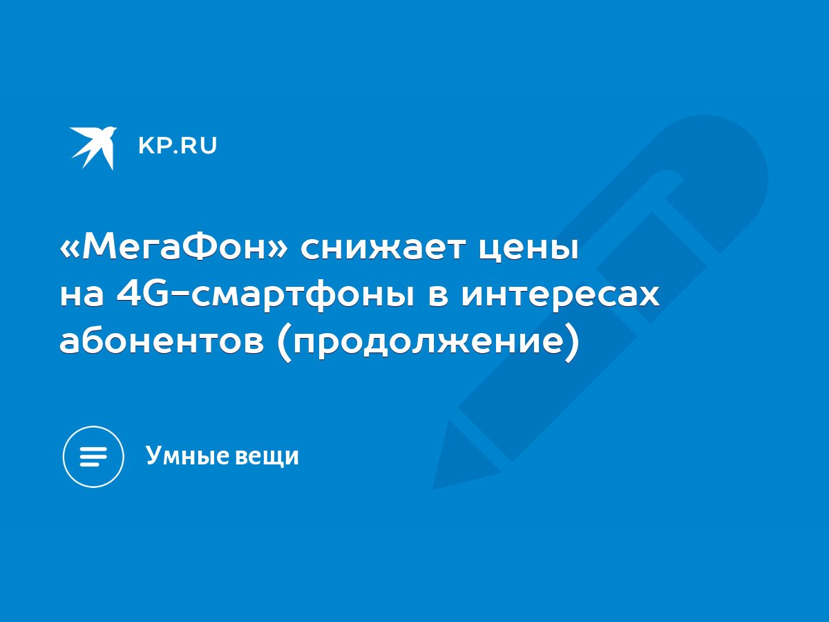 МегаФон» снижает цены на 4G-смартфоны в интересах абонентов (продолжение) -  KP.RU