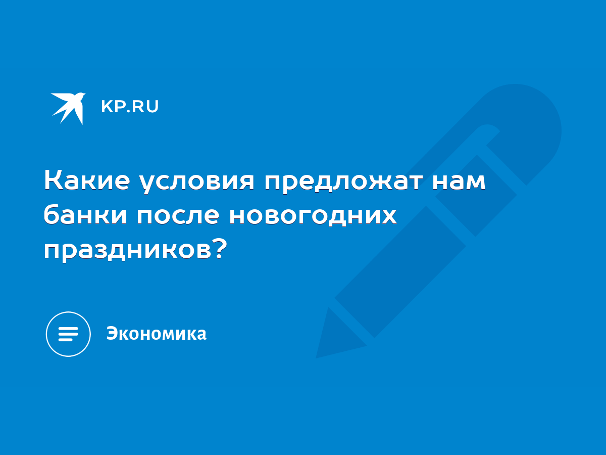 Какие условия предложат нам банки после новогодних праздников? - KP.RU