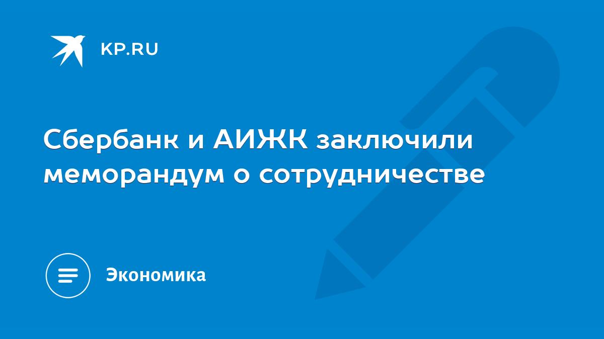 Сбербанк и АИЖК заключили меморандум о сотрудничестве - KP.RU