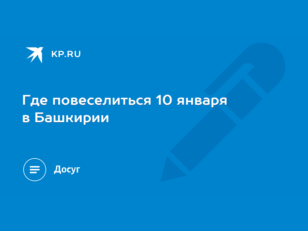 Где повеселиться 10 января в Башкирии - KP.RU