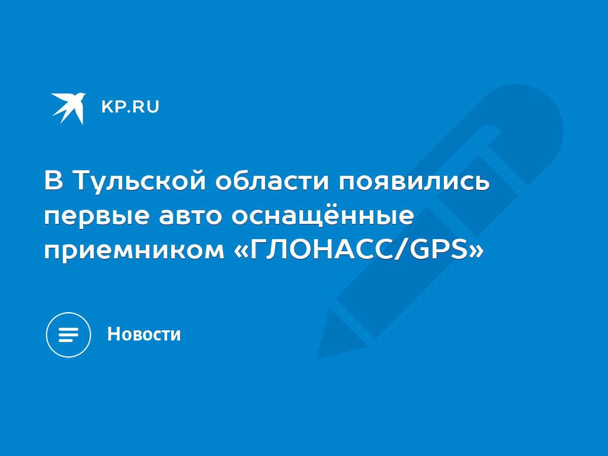 В Тульской области появились первые авто оснащённые приемником «ГЛОНАСС/GPS»  - KP.RU