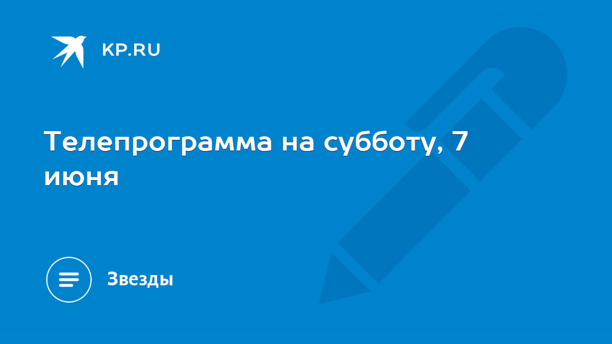 Телепрограмма на субботу, 7 июня - KP.RU