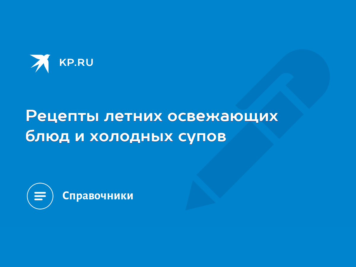 Рецепты летних освежающих блюд и холодных супов - KP.RU