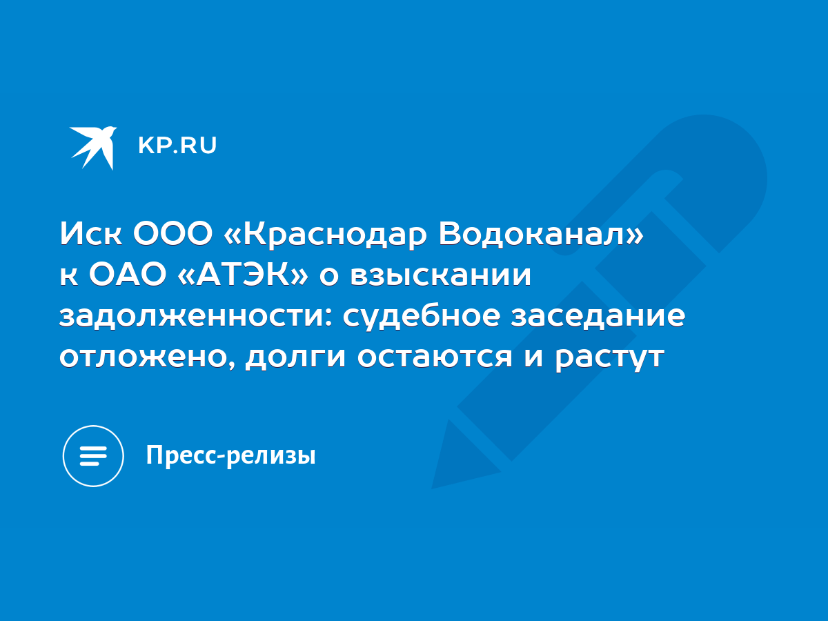 Иск ООО «Краснодар Водоканал» к ОАО «АТЭК» о взыскании задолженности:  судебное заседание отложено, долги остаются и растут - KP.RU