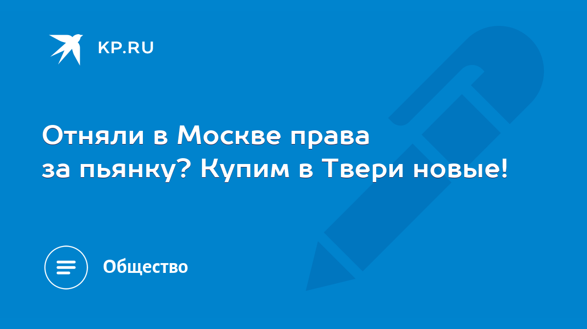 Отняли в Москве права за пьянку? Купим в Твери новые! - KP.RU