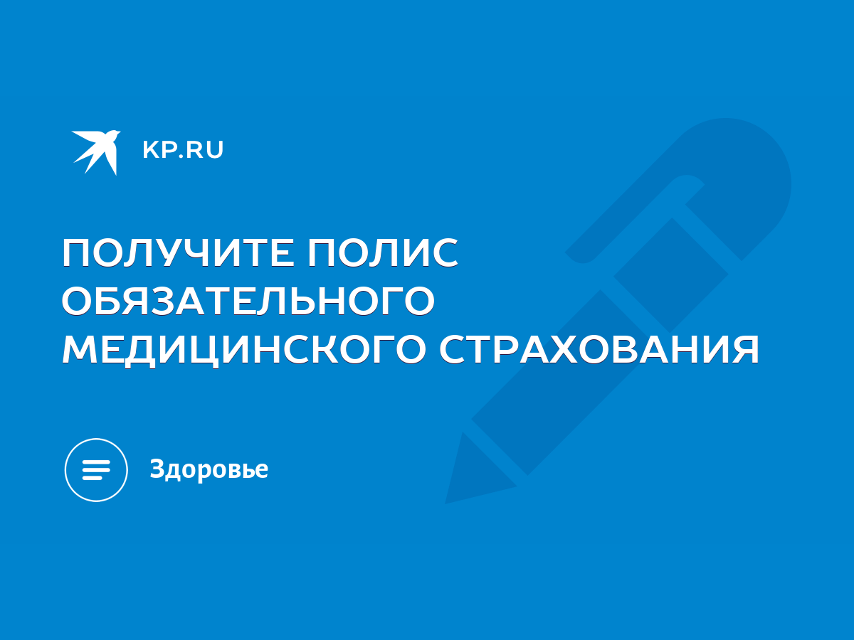 ПОЛУЧИТЕ ПОЛИС ОБЯЗАТЕЛЬНОГО МЕДИЦИНСКОГО СТРАХОВАНИЯ - KP.RU