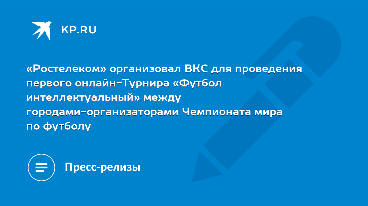 Ростелеком» организовал ВКС для проведения первого онлайн-Турнира «Футбол  интеллектуальный» между городами-организаторами Чемпионата мира по футболу  - KP.RU