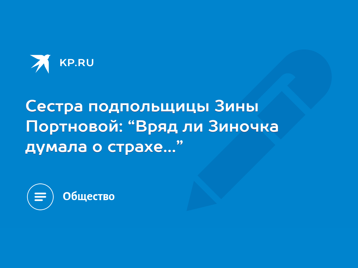 Сестра подпольщицы Зины Портновой: “Вряд ли Зиночка думала о страхе…” -  KP.RU