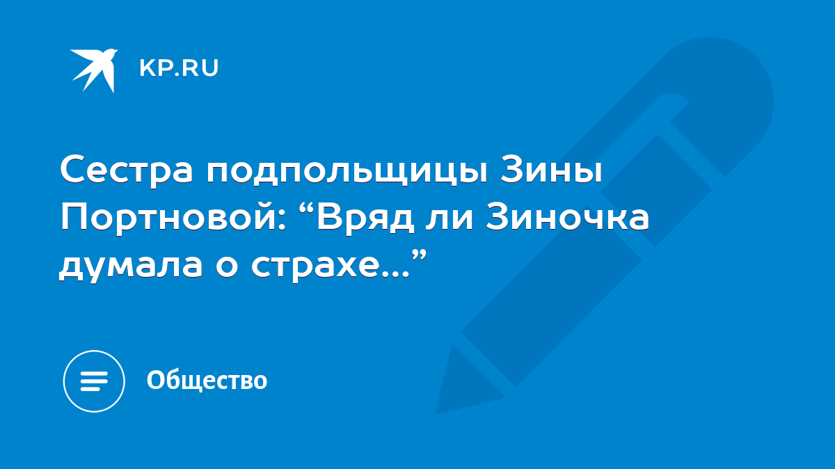 Сестра подпольщицы Зины Портновой: “Вряд ли Зиночка думала о страхе…” -  KP.RU