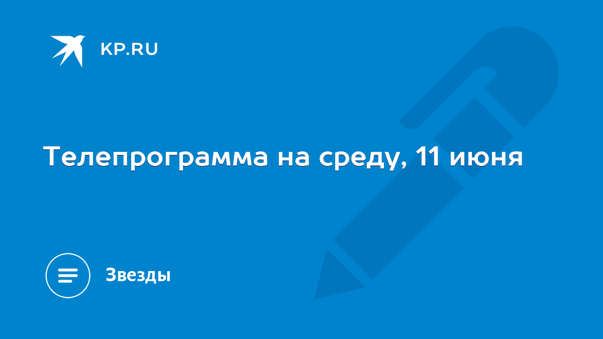 Телепрограмма на среду, 11 июня - KP.RU