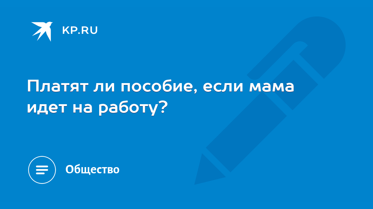 Платят ли пособие, если мама идет на работу? - KP.RU