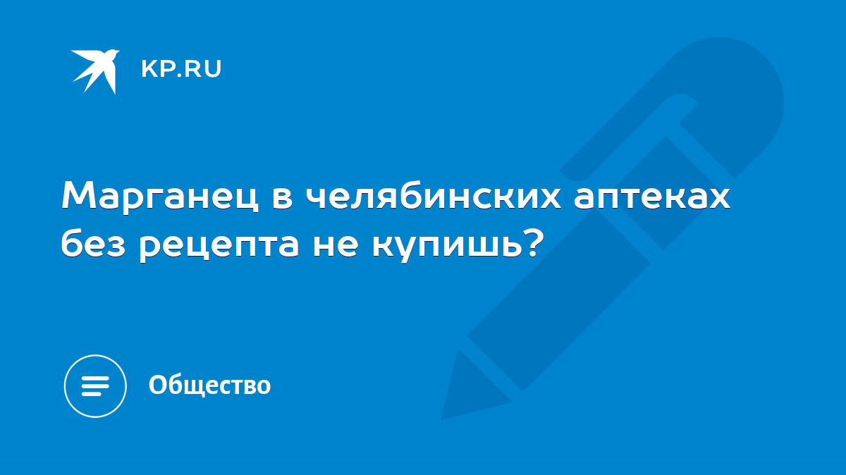 Марганец в челябинских аптеках без рецепта не купишь? - KP.RU