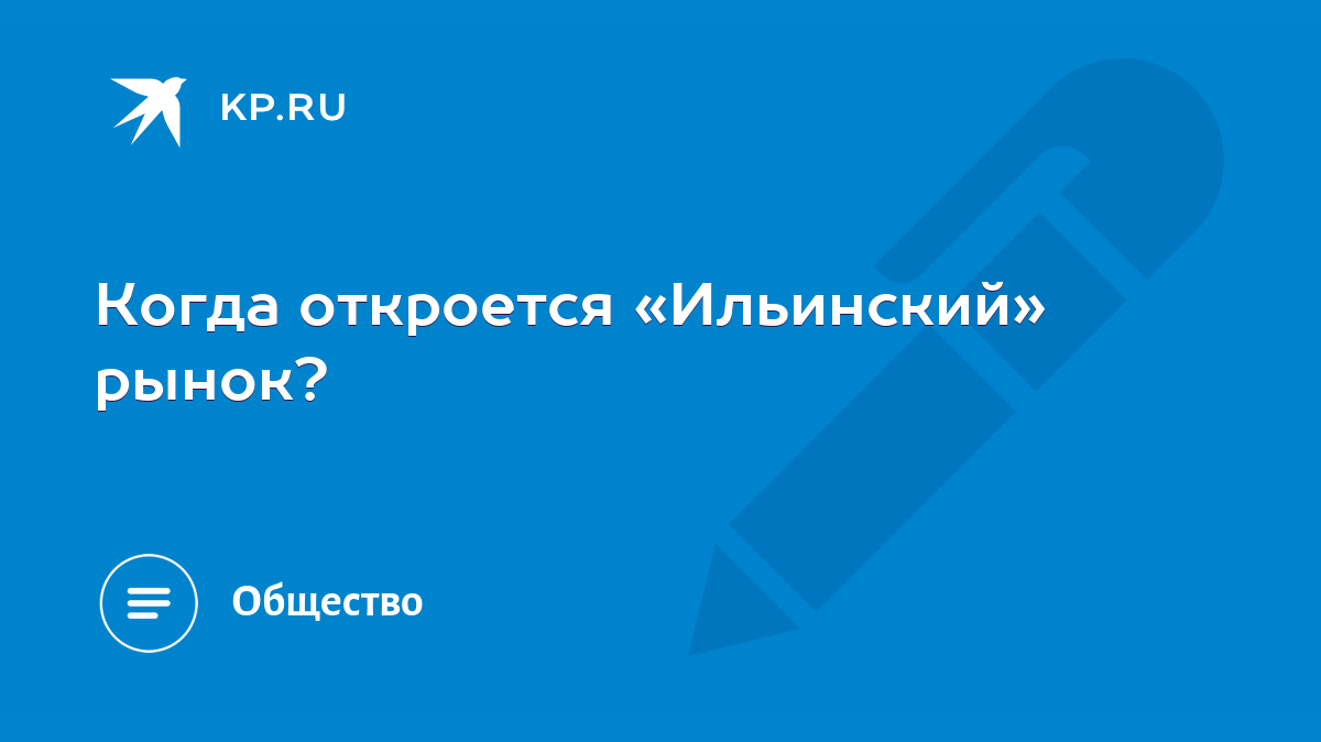 Когда откроется «Ильинский» рынок? - KP.RU