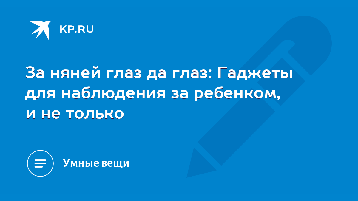 За няней глаз да глаз: Гаджеты для наблюдения за ребенком, и не только -  KP.RU