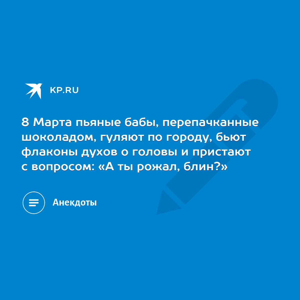 8 Марта пьяные бабы, перепачканные шоколадом, гуляют по городу, бьют  флаконы духов о головы и пристают с вопросом: «А ты рожал, блин?» - KP.RU