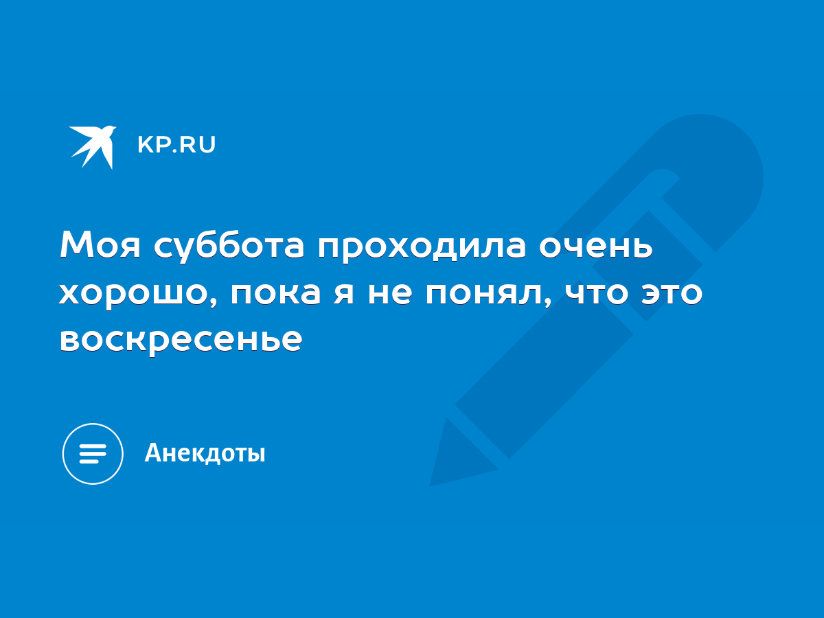 Моя суббота проходила очень хорошо, пока я не понял, что это воскресенье -  KP.RU