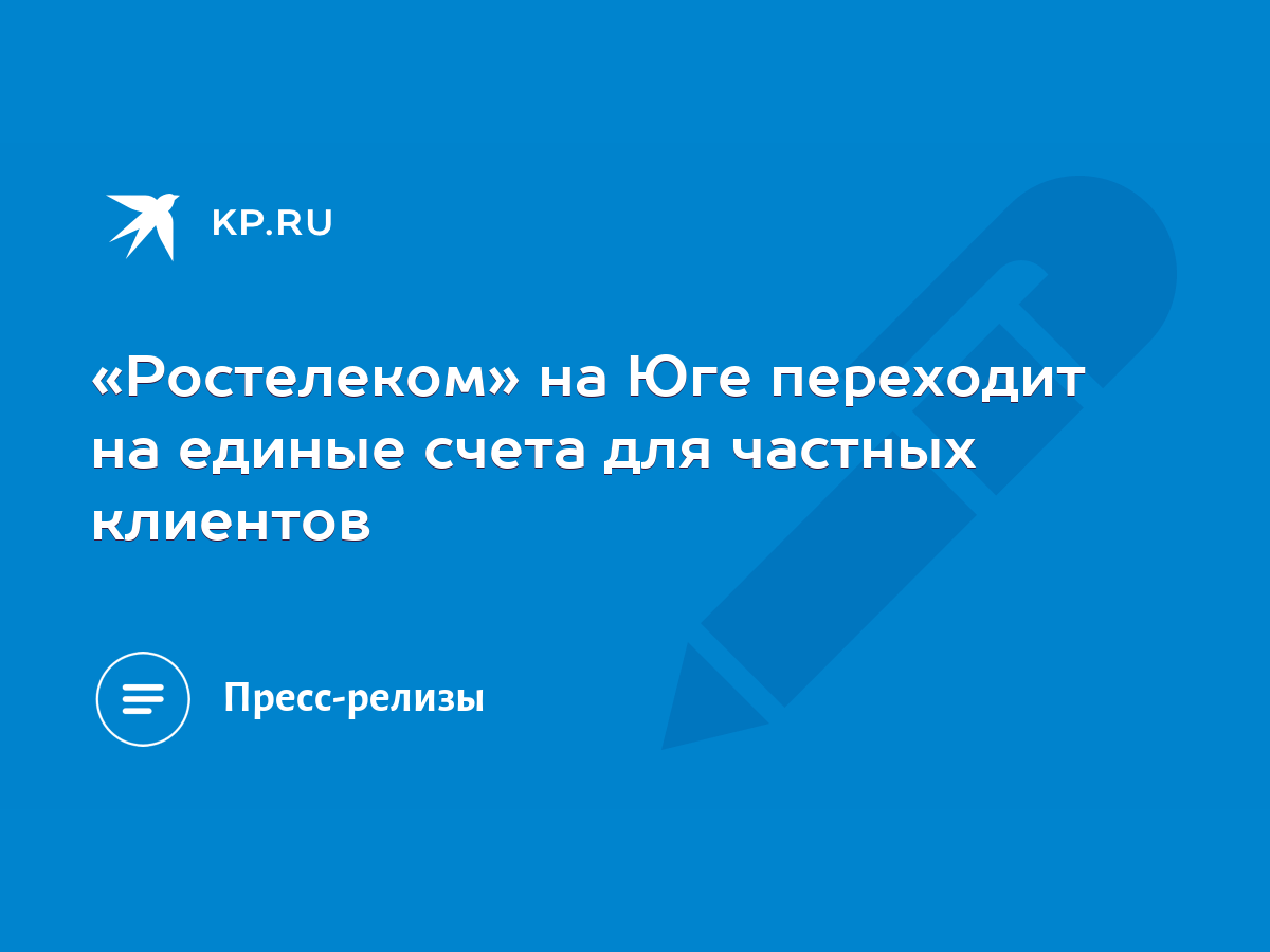 Ростелеком» на Юге переходит на единые счета для частных клиентов - KP.RU