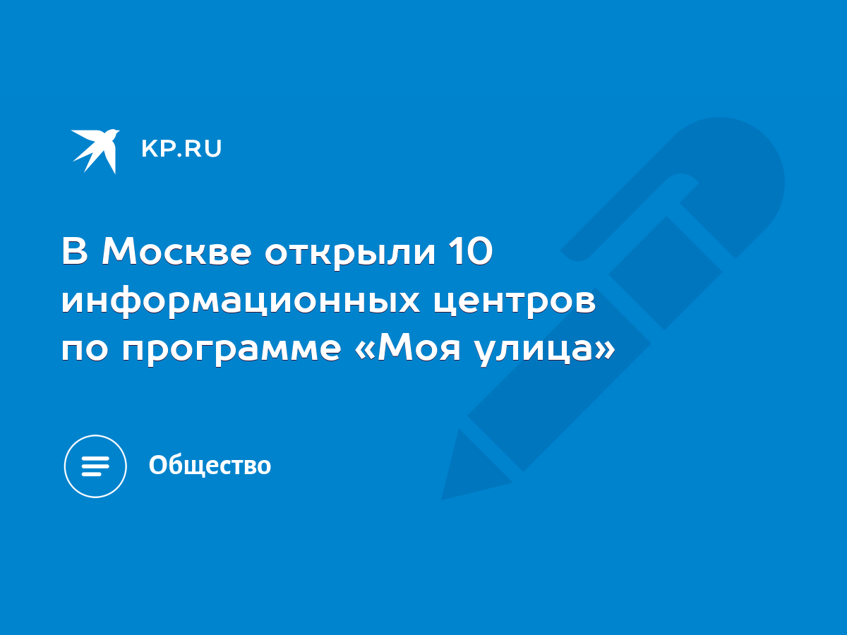 В Москве открыли 10 информационных центров по программе «Моя улица» - KP.RU