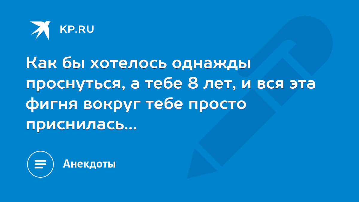 Как бы хотелось однажды проснуться, а тебе 8 лет, и вся эта фигня вокруг  тебе просто приснилась… - KP.RU