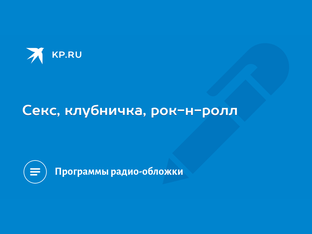 Секс, клубничка, рок-н-ролл - KP.RU