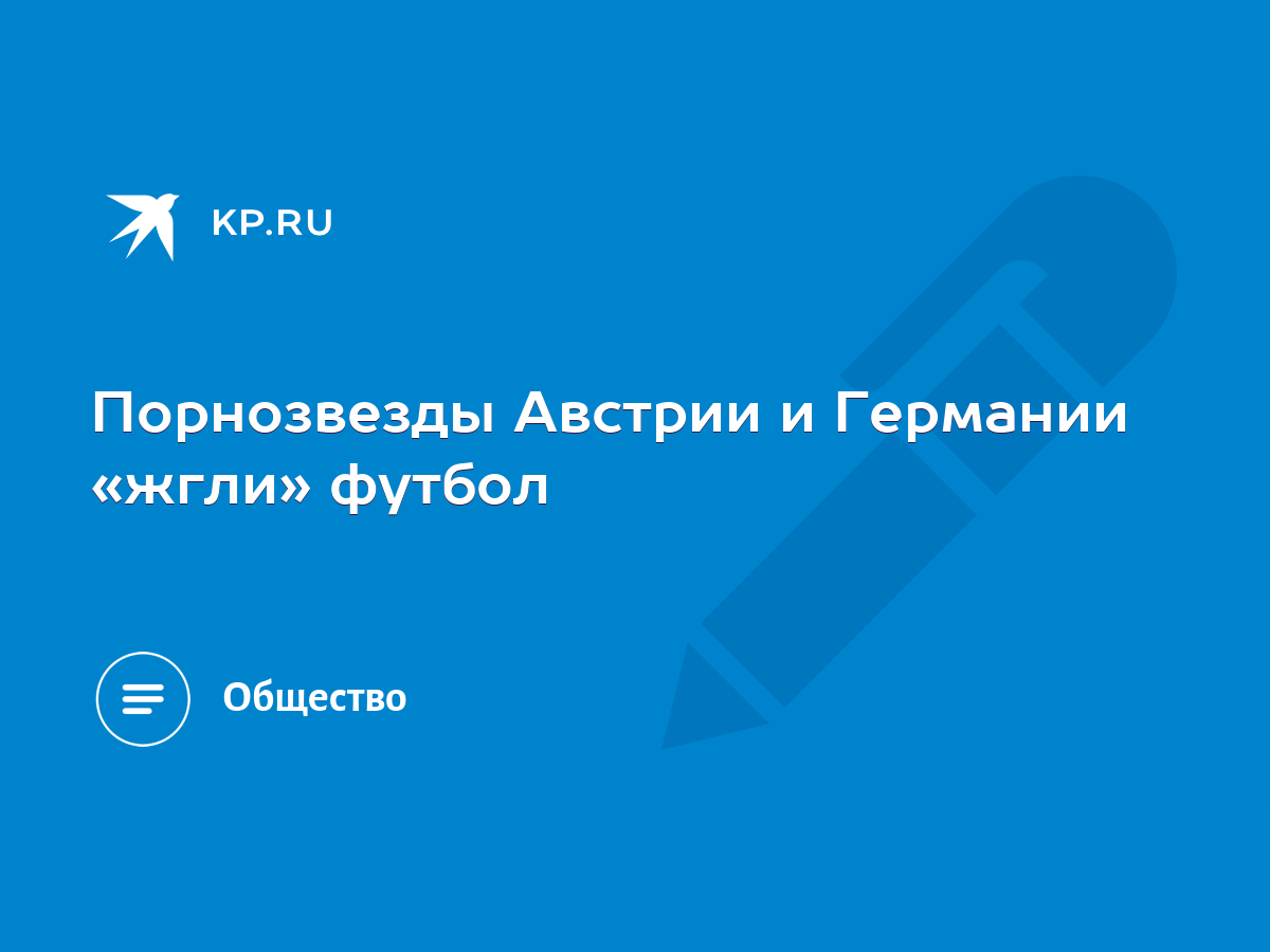 Порнозвезды Австрии и Германии «жгли» футбол - KP.RU