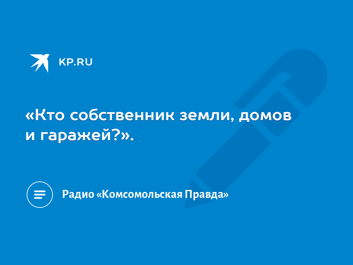 Кто собственник земли, домов и гаражей?». - KP.RU