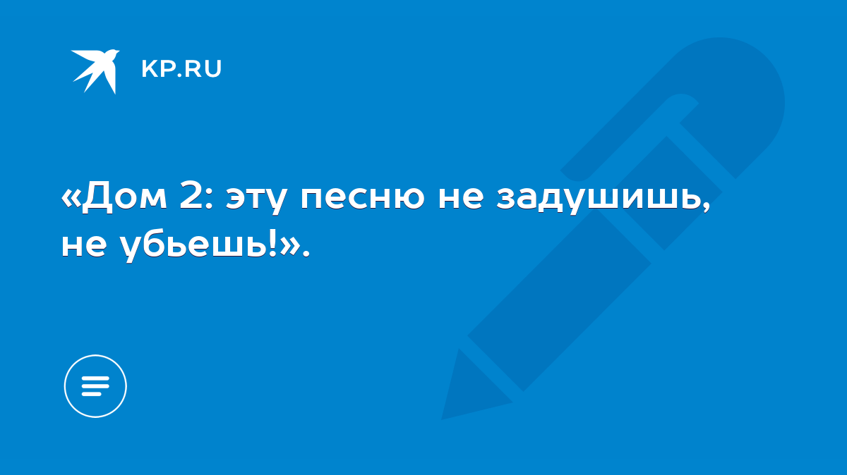 Дом 2: эту песню не задушишь, не убьешь!». - KP.RU