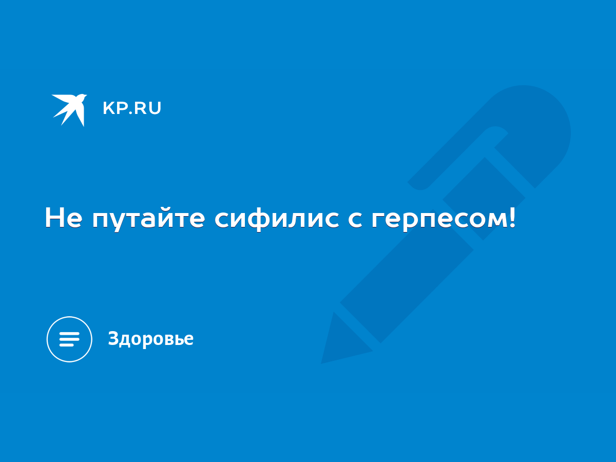 Не путайте сифилис с герпесом! - KP.RU