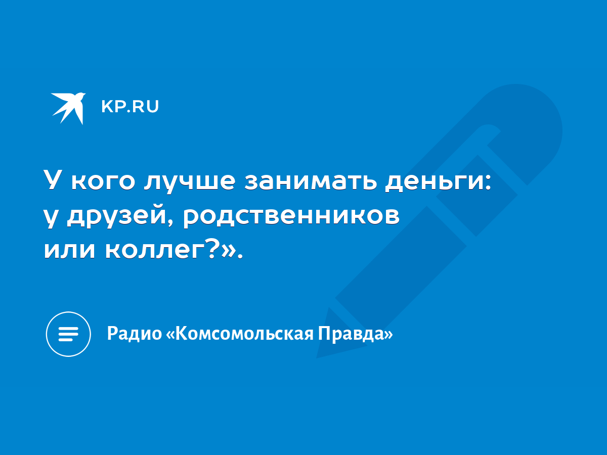 У кого лучше занимать деньги: у друзей, родственников или коллег?». - KP.RU