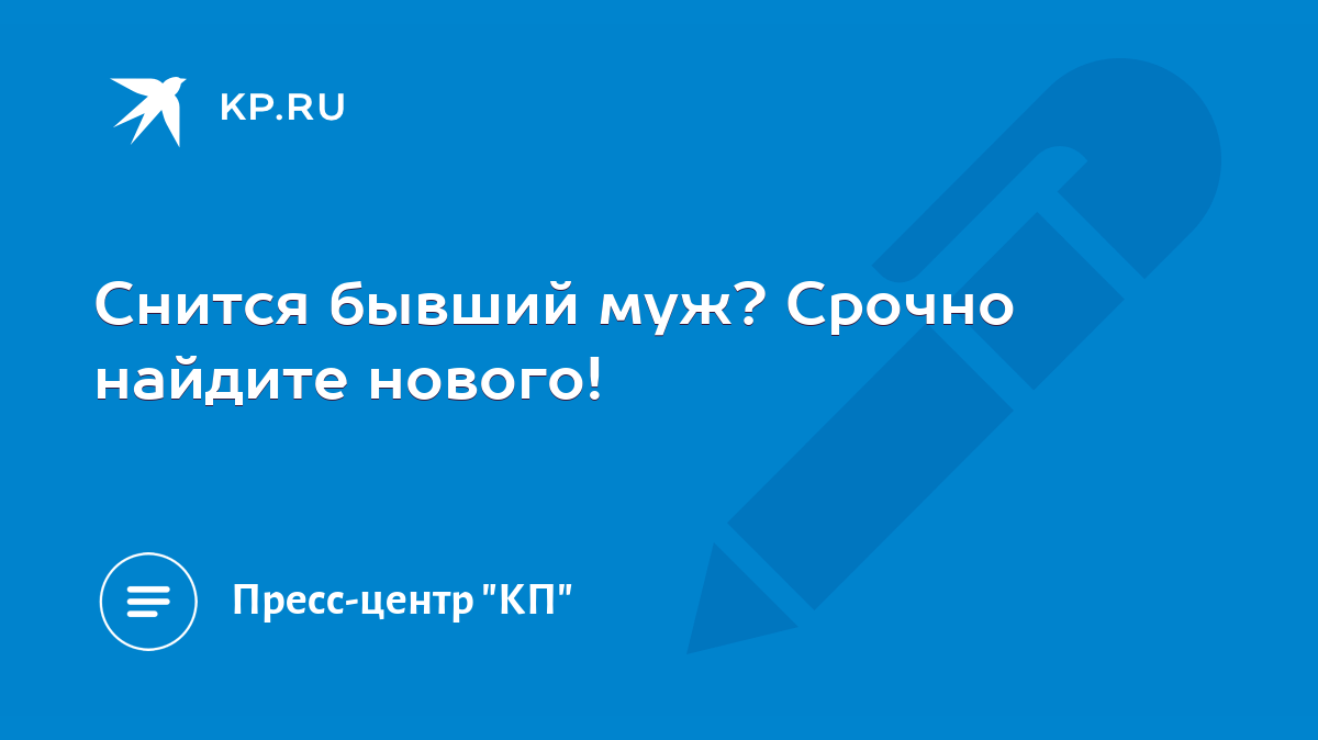 Снится бывший муж? Срочно найдите нового! - KP.RU