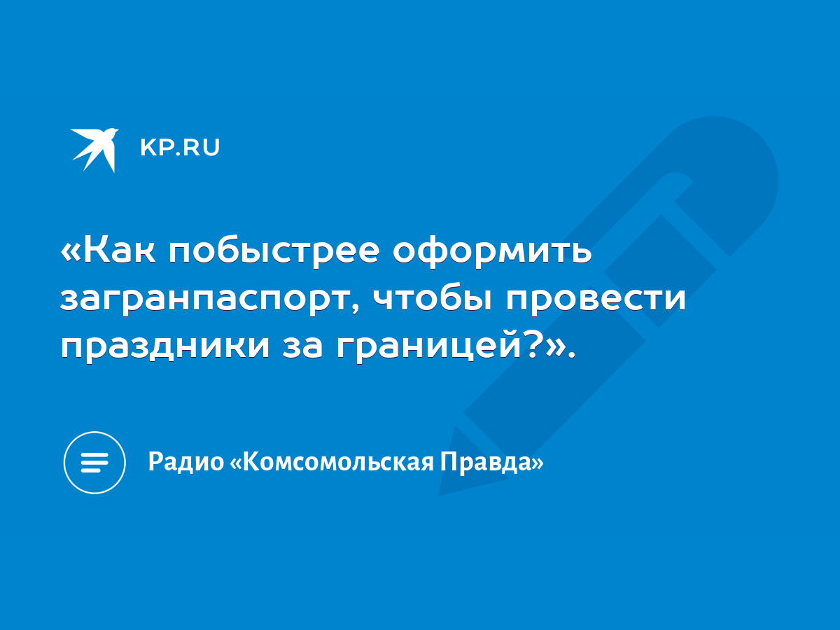 Как побыстрее оформить загранпаспорт, чтобы провести праздники за  границей?». - KP.RU