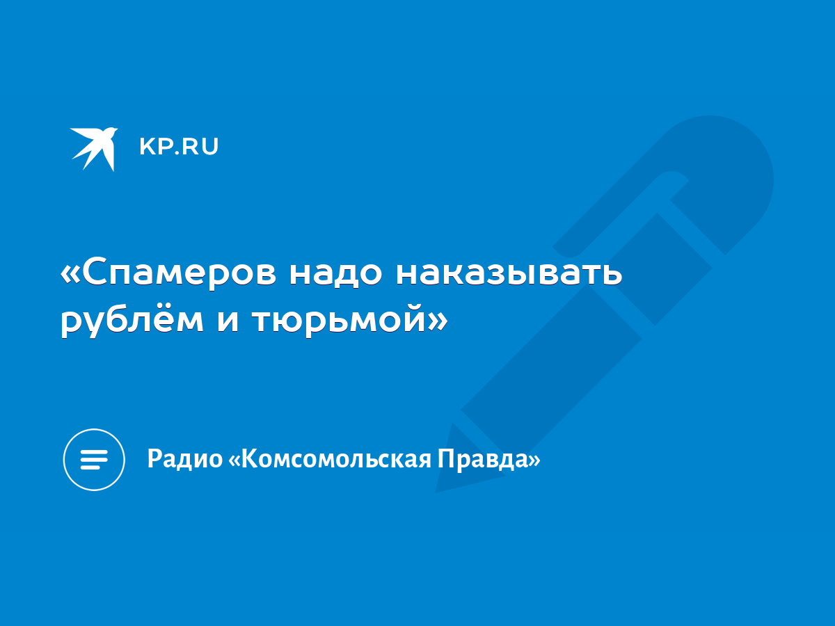 Спамеров надо наказывать рублём и тюрьмой» - KP.RU