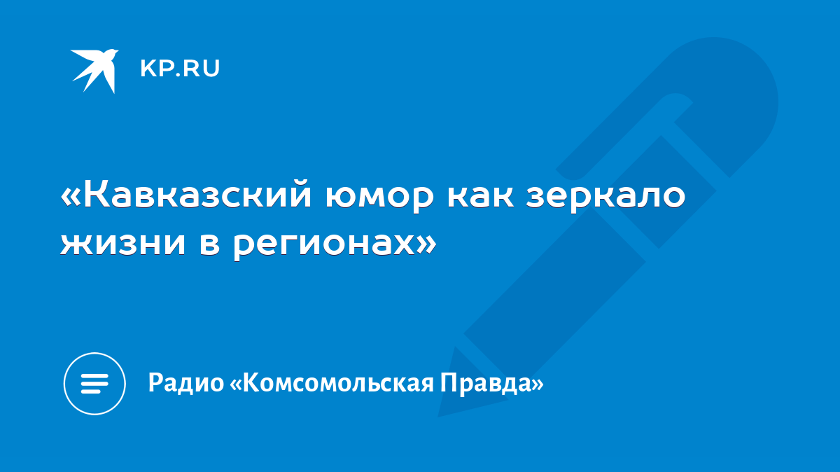 Кавказский юмор как зеркало жизни в регионах» - KP.RU