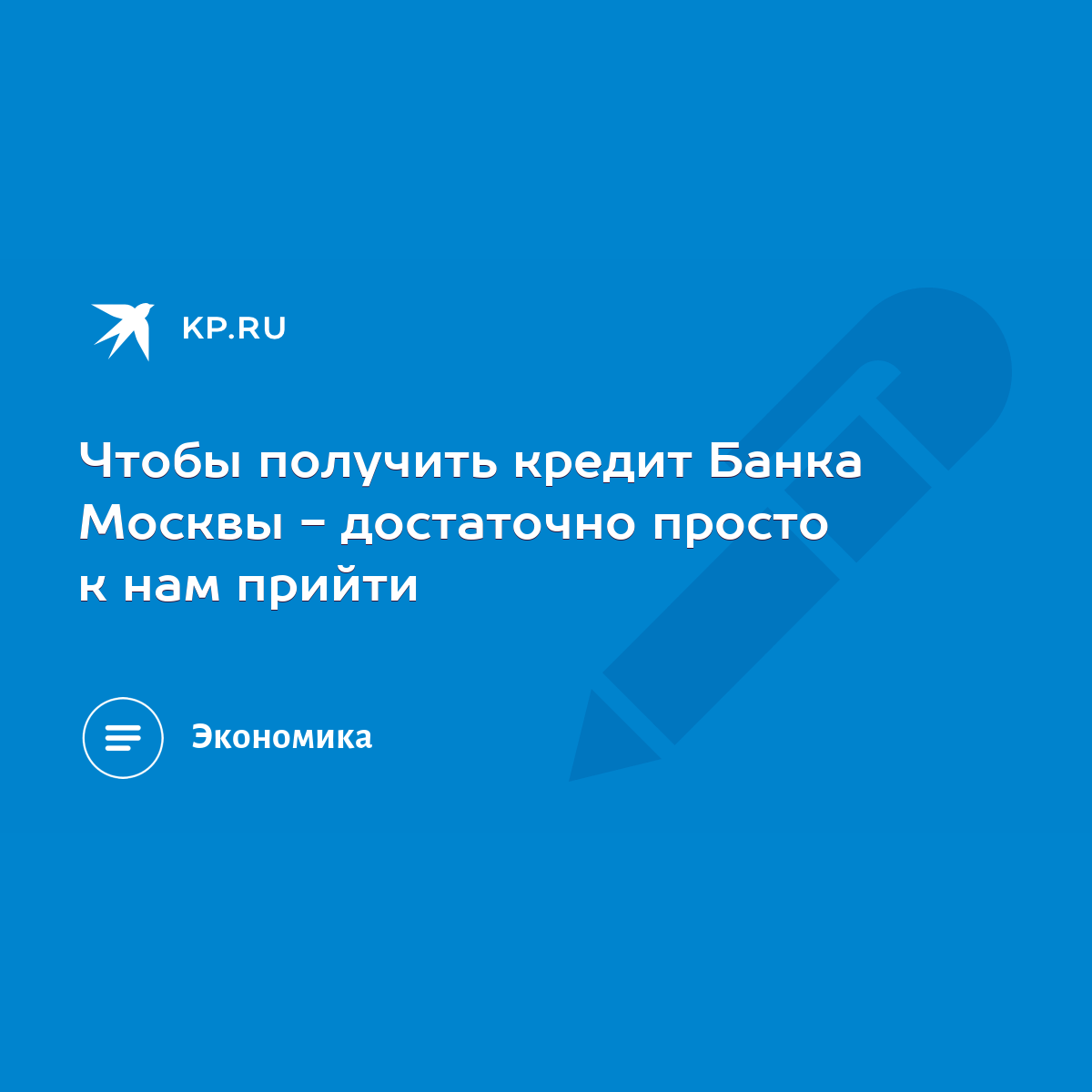 Чтобы получить кредит Банка Москвы - достаточно просто к нам прийти - KP.RU