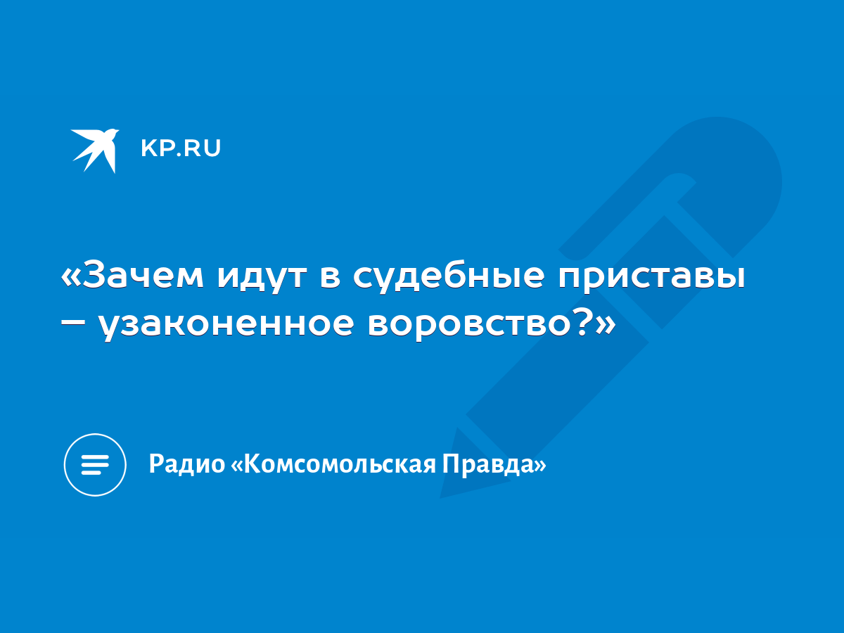 Зачем идут в судебные приставы – узаконенное воровство?» - KP.RU