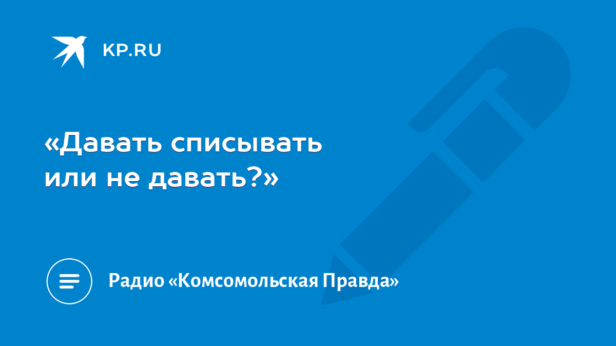 Давать списывать или не давать?» - KP.RU