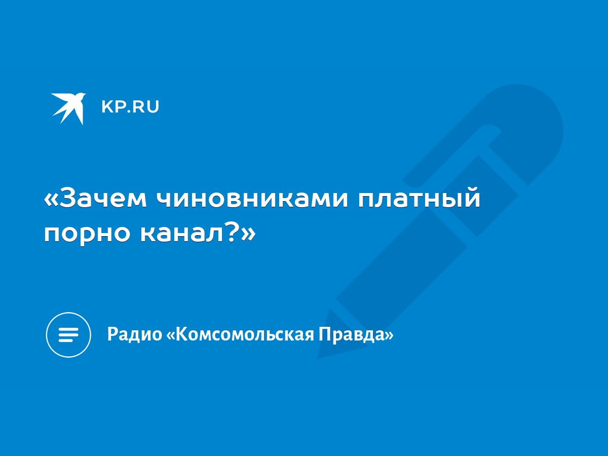 Зачем чиновниками платный порно канал?» - KP.RU