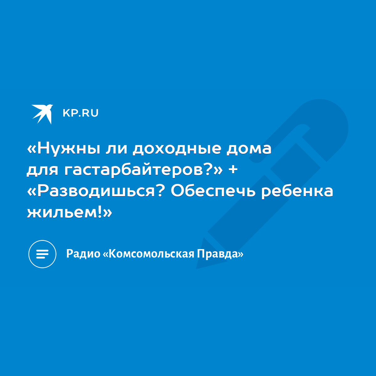 Нужны ли доходные дома для гастарбайтеров?» + «Разводишься? Обеспечь  ребенка жильем!» - KP.RU