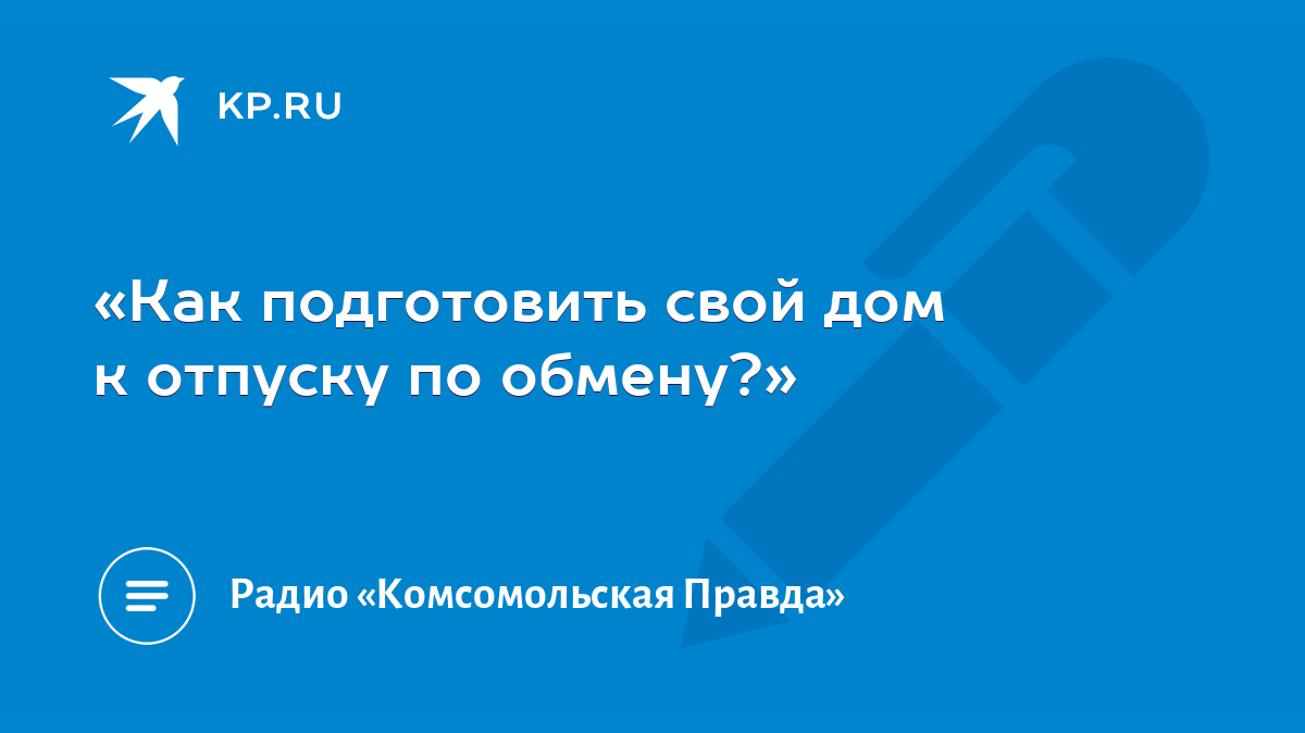 Как подготовить свой дом к отпуску по обмену?» - KP.RU