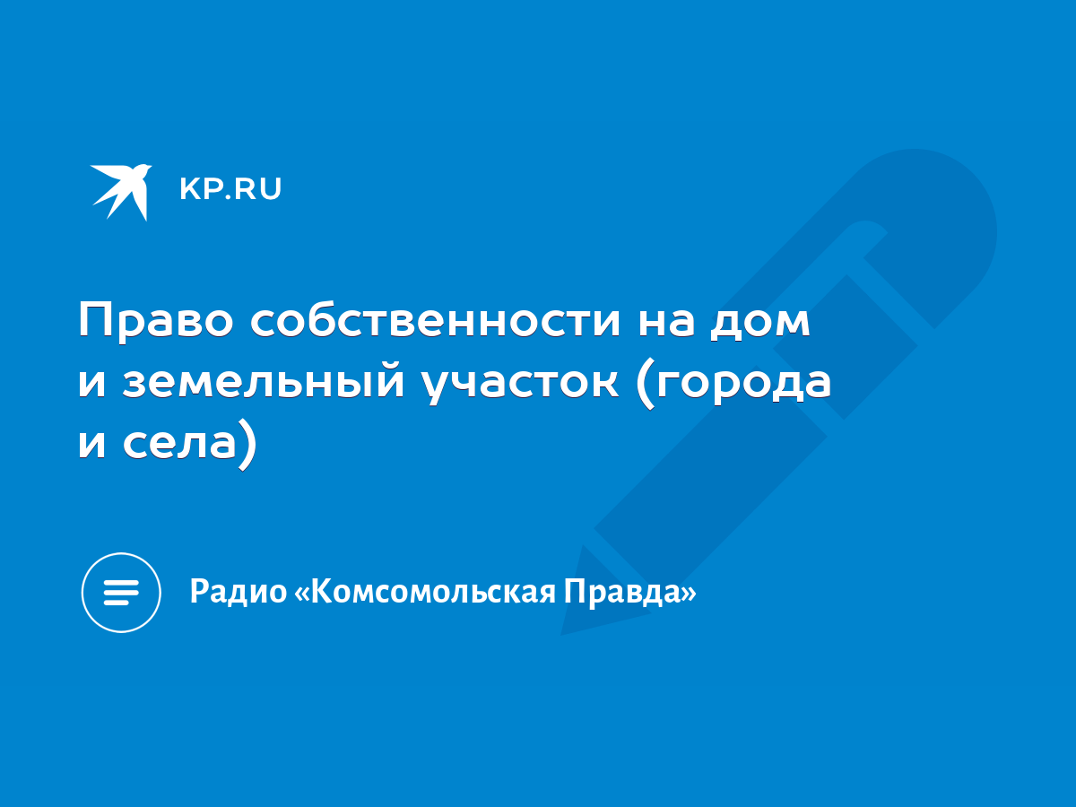 Право собственности на дом и земельный участок (города и села) - KP.RU