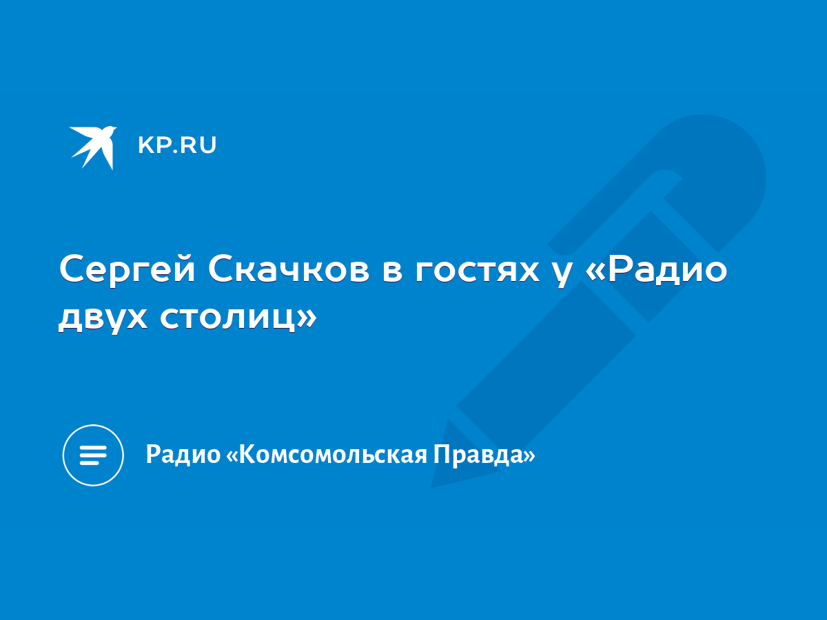 Сергей Скачков в гостях у «Радио двух столиц» - KP.RU