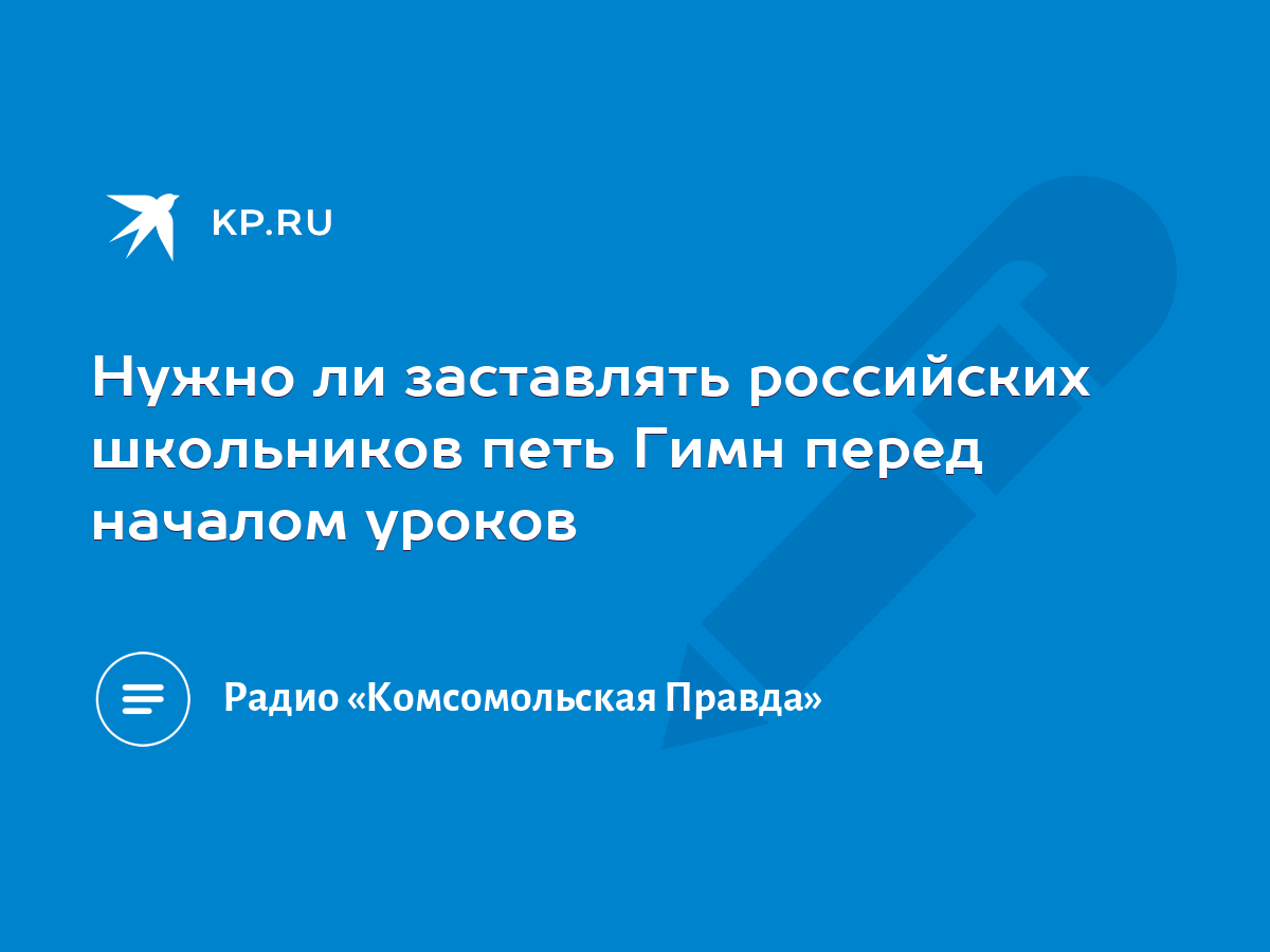 Нужно ли заставлять российских школьников петь Гимн перед началом уроков -  KP.RU