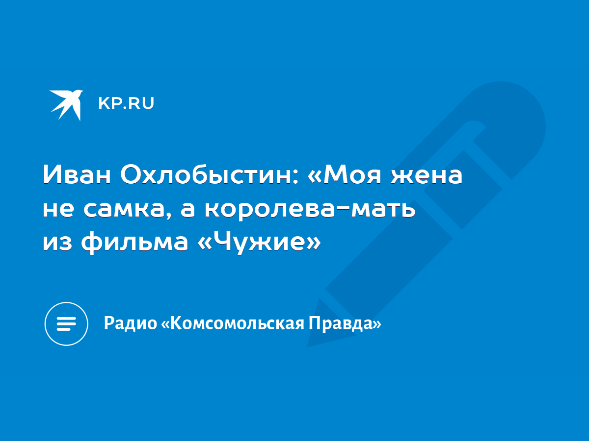 Иван Охлобыстин: «Моя жена не самка, а королева-мать из фильма «Чужие» -  KP.RU