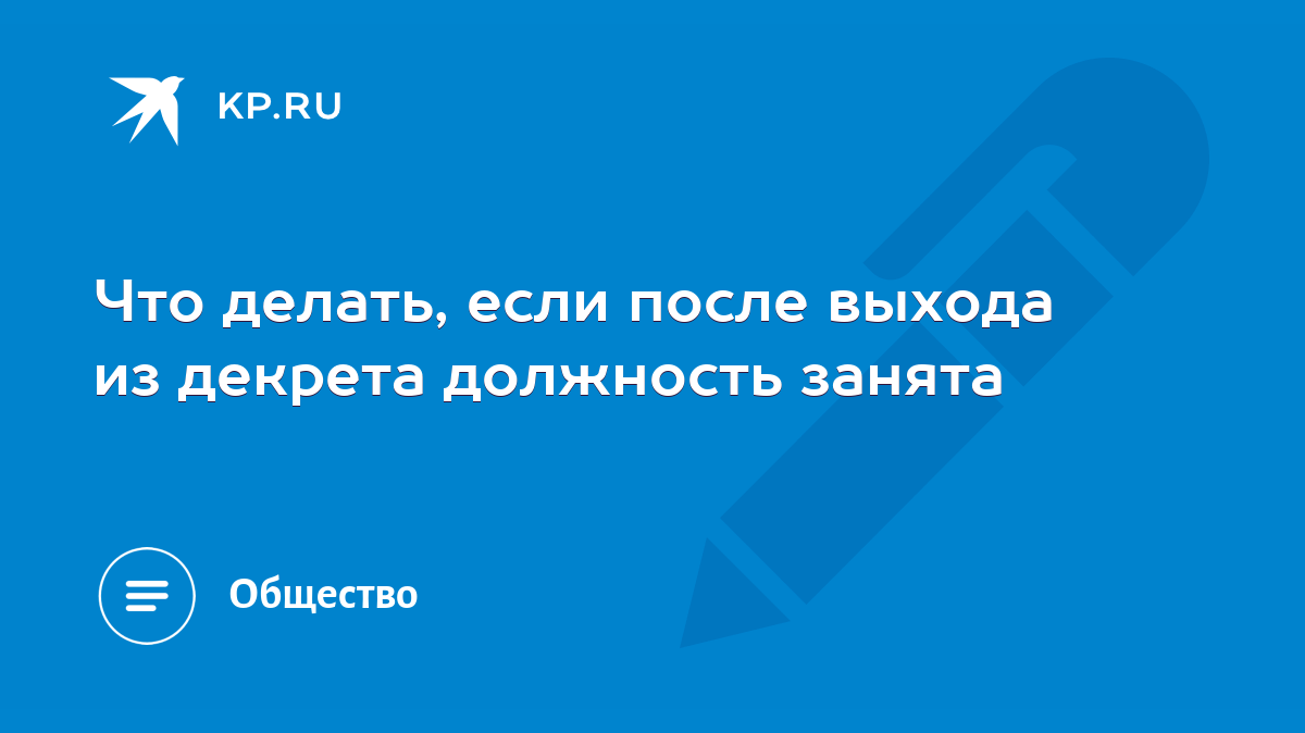 Что делать, если после выхода из декрета должность занята - KP.RU